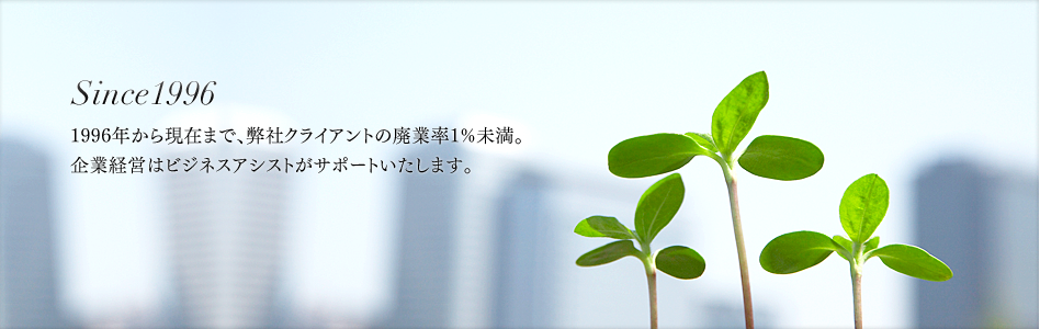 Since1966　1996年から現在まで、弊社クライアントの廃業率1%未満。企業経営はビジネスアシストがサポートいたします。